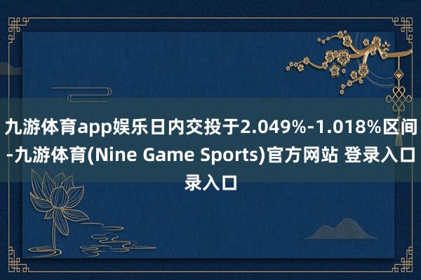 九游体育app娱乐日内交投于2.049%-1.018%区间-九游体育(Nine Game Sports)官方网站 登录入口